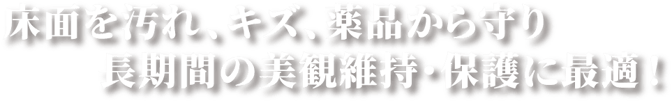 床面を汚れ、キズ、薬品から守り長期間の美観維持・保護に最適 !